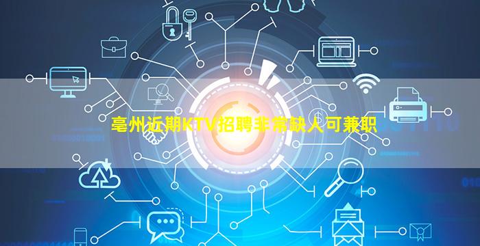 亳州近期KTV招聘非常缺人可兼职