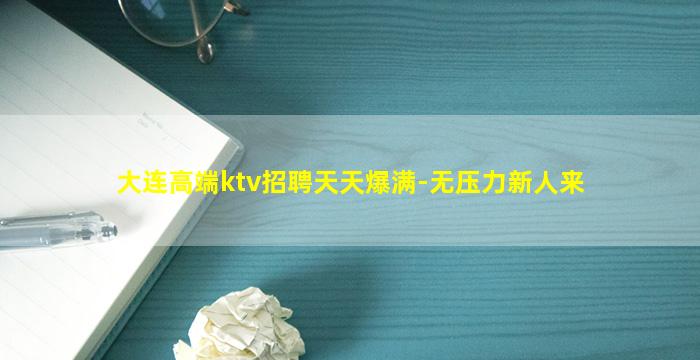 大连高端ktv招聘天天爆满-无压力新人来