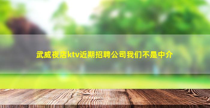 武威夜店ktv近期招聘公司我们不是中介